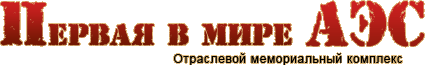 Первая в мире АЭС. Отраслевой мемориальный комплекс